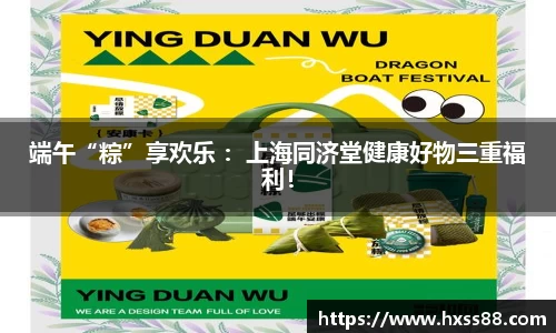 端午“粽”享欢乐 ：上海同济堂健康好物三重福利！
