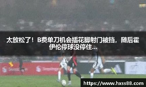 太放松了！B费单刀机会插花脚射门被挡，随后霍伊伦停球没停住...