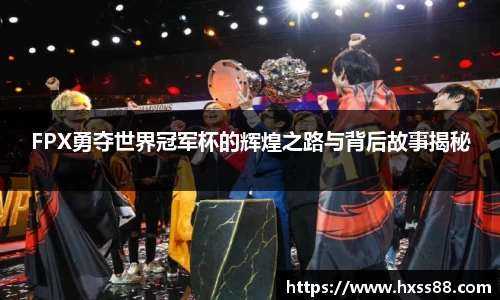 FPX勇夺世界冠军杯的辉煌之路与背后故事揭秘