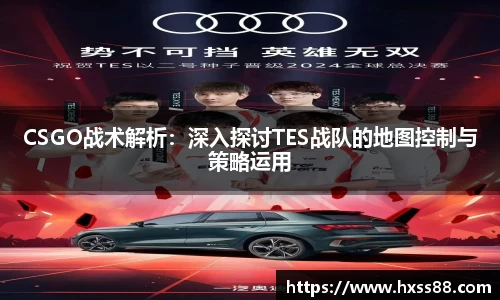 CSGO战术解析：深入探讨TES战队的地图控制与策略运用