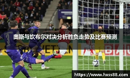 奥斯与坎布尔对决分析胜负走势及比赛预测