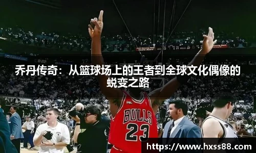 乔丹传奇：从篮球场上的王者到全球文化偶像的蜕变之路